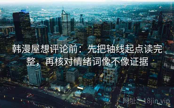 韩漫屋想评论前:先把轴线起点读完整,再核对情绪词像不像证据 韩漫屋想评论前:先把轴线起点读完整,再核对情绪词像不像证据