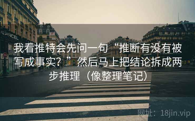 我看推特会先问一句“推断有没有被写成事实?”然后马上把结论拆成两步推理(像整理笔记) 我看推特会先问一句“推断有没有被写成事实?”然后马上把结论拆成两步推理(像整理笔记)