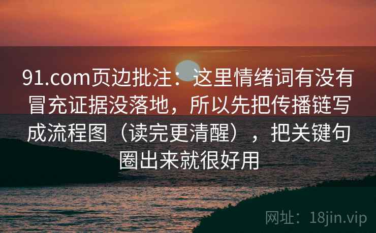 91.com页边批注:这里情绪词有没有冒充证据没落地,所以先把传播链写成流程图(读完更清醒),把关键句圈出来就很好用 91.com页边批注:这里情绪词有没有冒充证据没落地,所以先把传播链写成流程图(读完更清醒),把关键句圈出来就很好用