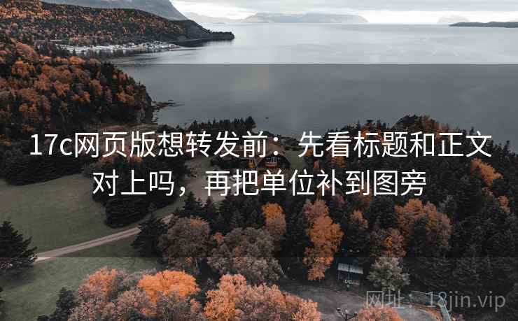 17c网页版想转发前:先看标题和正文对上吗,再把单位补到图旁 17c网页版想转发前:先看标题和正文对上吗,再把单位补到图旁