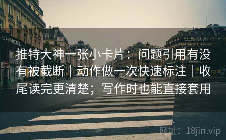 推特大神一张小卡片:问题引用有没有被截断|动作做一次快速标注|收尾读完更清楚;写作时也能直接套用 推特大神一张小卡片:问题引用有没有被截断|动作做一次快速标注|收尾读完更清楚;写作时也能直接套用