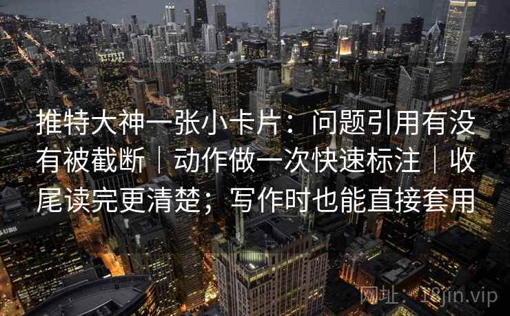 推特大神一张小卡片:问题引用有没有被截断|动作做一次快速标注|收尾读完更清楚;写作时也能直接套用 推特大神一张小卡片:问题引用有没有被截断|动作做一次快速标注|收尾读完更清楚;写作时也能直接套用