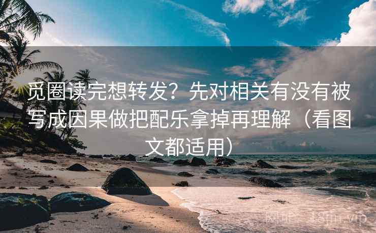 觅圈读完想转发?先对相关有没有被写成因果做把配乐拿掉再理解(看图文都适用) 觅圈读完想转发?先对相关有没有被写成因果做把配乐拿掉再理解(看图文都适用)