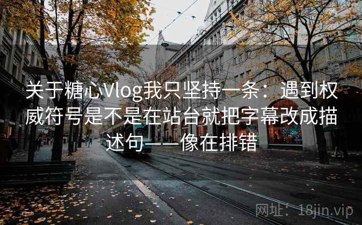 关于糖心Vlog我只坚持一条:遇到权威符号是不是在站台就把字幕改成描述句——像在排错 关于糖心Vlog我只坚持一条:遇到权威符号是不是在站台就把字幕改成描述句——像在排错
