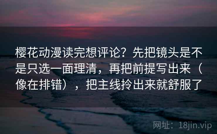 樱花动漫读完想评论?先把镜头是不是只选一面理清,再把前提写出来(像在排错),把主线拎出来就舒服了 樱花动漫读完想评论?先把镜头是不是只选一面理清,再把前提写出来(像在排错),把主线拎出来就舒服了
