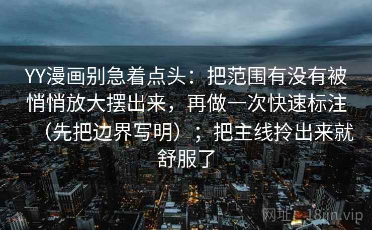 YY漫画别急着点头：把范围有没有被悄悄放大摆出来，再做一次快速标注（先把边界写明）；把主线拎出来就舒服了