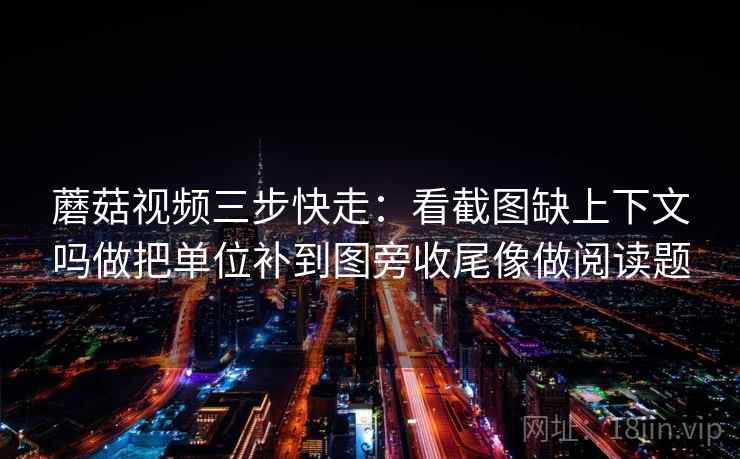 蘑菇视频三步快走:看截图缺上下文吗做把单位补到图旁收尾像做阅读题 蘑菇视频三步快走:看截图缺上下文吗做把单位补到图旁收尾像做阅读题