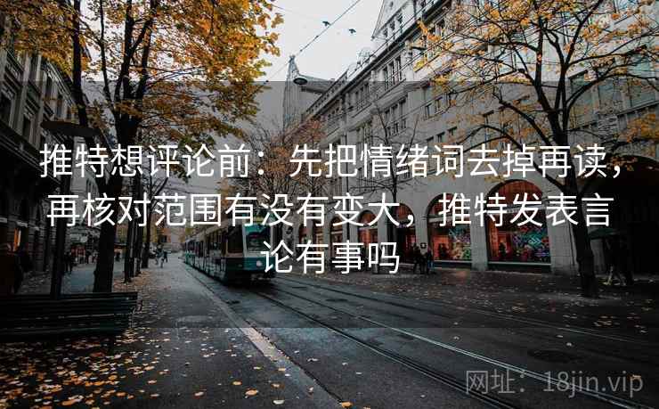 推特想评论前:先把情绪词去掉再读,再核对范围有没有变大,推特发表言论有事吗 推特想评论前:先把情绪词去掉再读,再核对范围有没有变大,推特发表言论有事吗